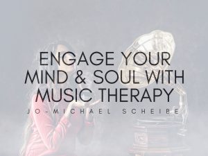 Engage Your Mind & Soul With Music Therapy | Jo-Michael Scheibe