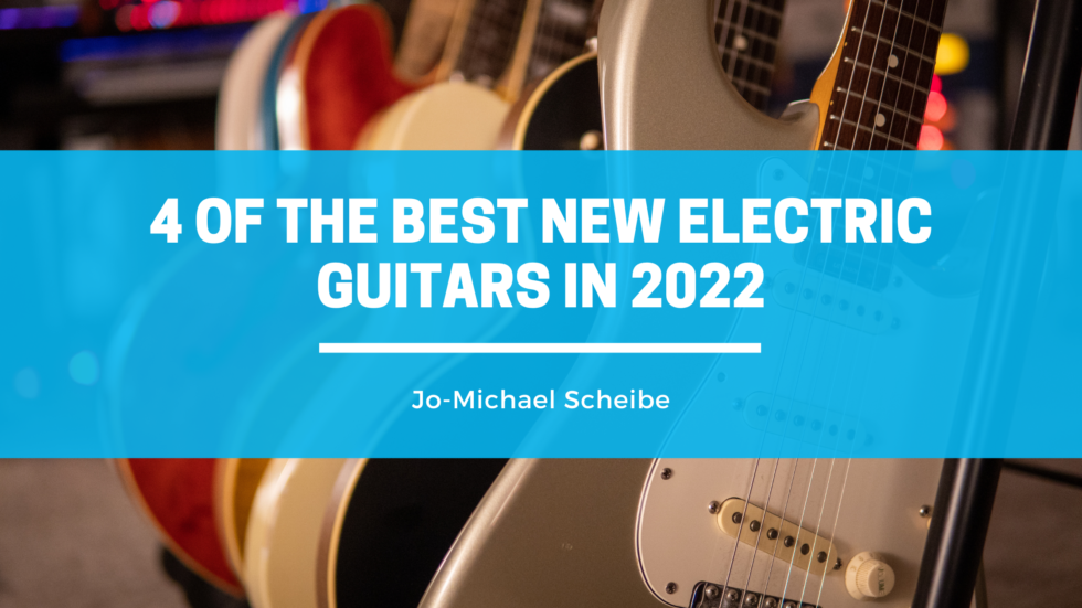 4 Of The Best New Electric Guitars In 2022 JoMichael Scheibe