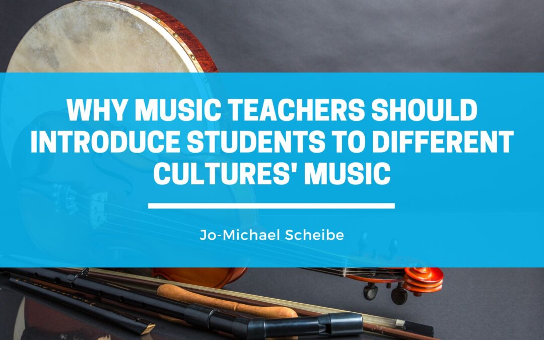 Why Music Teachers Should Introduce Students to Different Cultures’ Music
